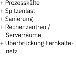 + Prozessk lte + Spitzenlast + Sanierung + Rechenzentren / Serverr ume + berbr ckung Fernk lte netz