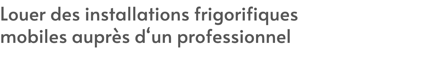 Louer des installations frigorifiques mobiles aupr s d‘un professionnel