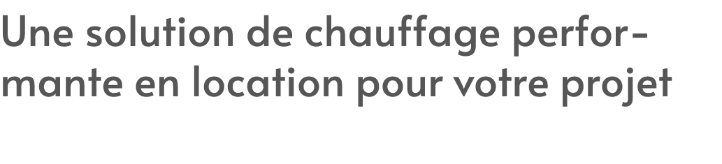 Une solution de chauffage performante en location pour votre projet