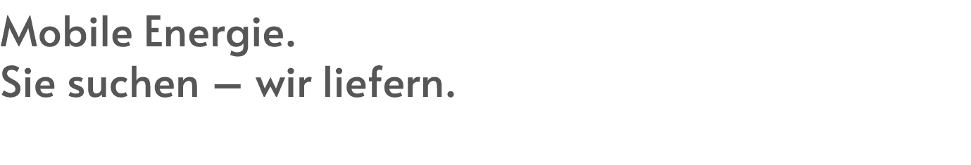 Mobile Energie. Sie suchen – wir liefern.