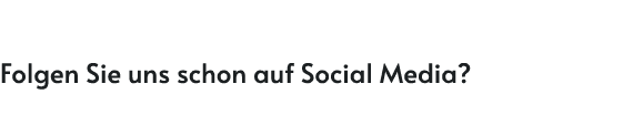 Folgen Sie uns schon auf Social Media?